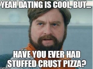 Meme-Yeah-dating-is-cool-but-have-you-ever-had-stuffed-crust-pizza-Picture